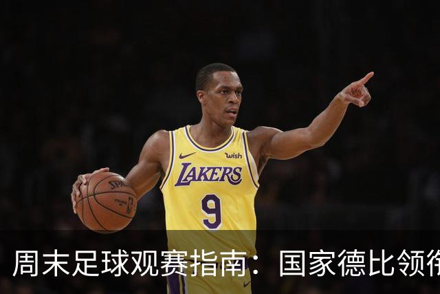 周末足球观赛指南：国家德比领衔，13场焦点战怎么收看