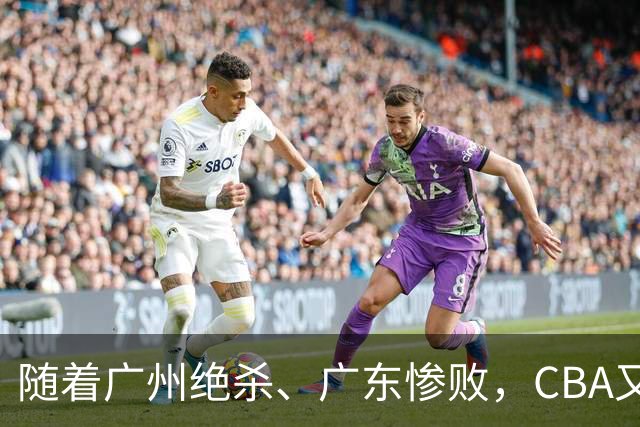 随着广州绝杀、广东惨败,CBA又乱了!广东倒数第6,深圳倒数第1